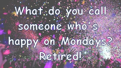 Quote- someone happy on Mondays? Retired